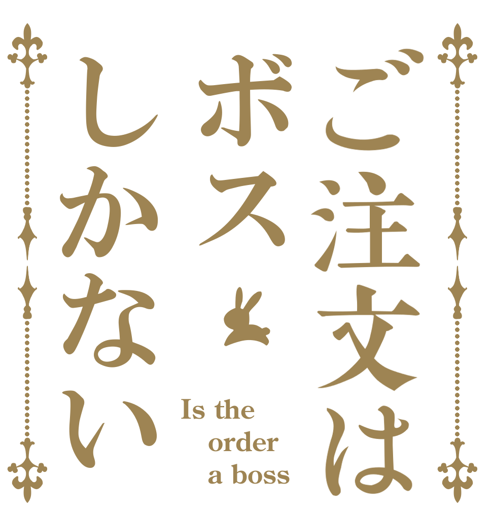 ご注文はボスしかない Is the order    a boss