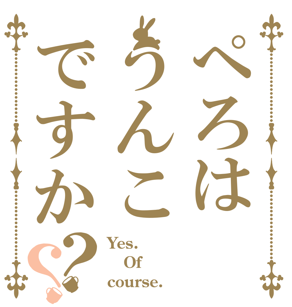 ぺろはうんこですか？？ Yes. Of course.