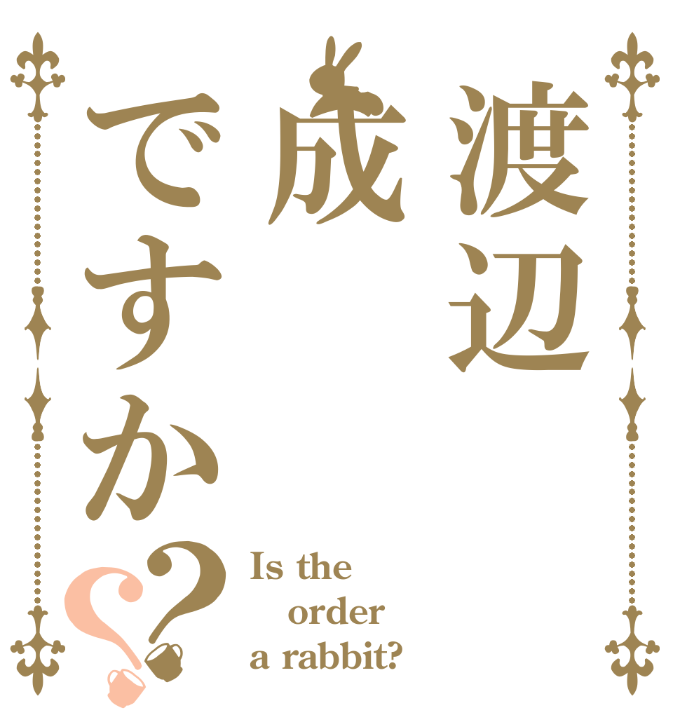 渡辺成ですか？？ Is the order a rabbit?
