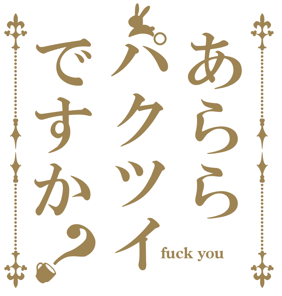 あららパクツイですか？          fuck you 