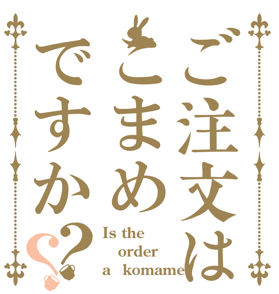 ご注文はこまめですか？？ Is the order a　komame