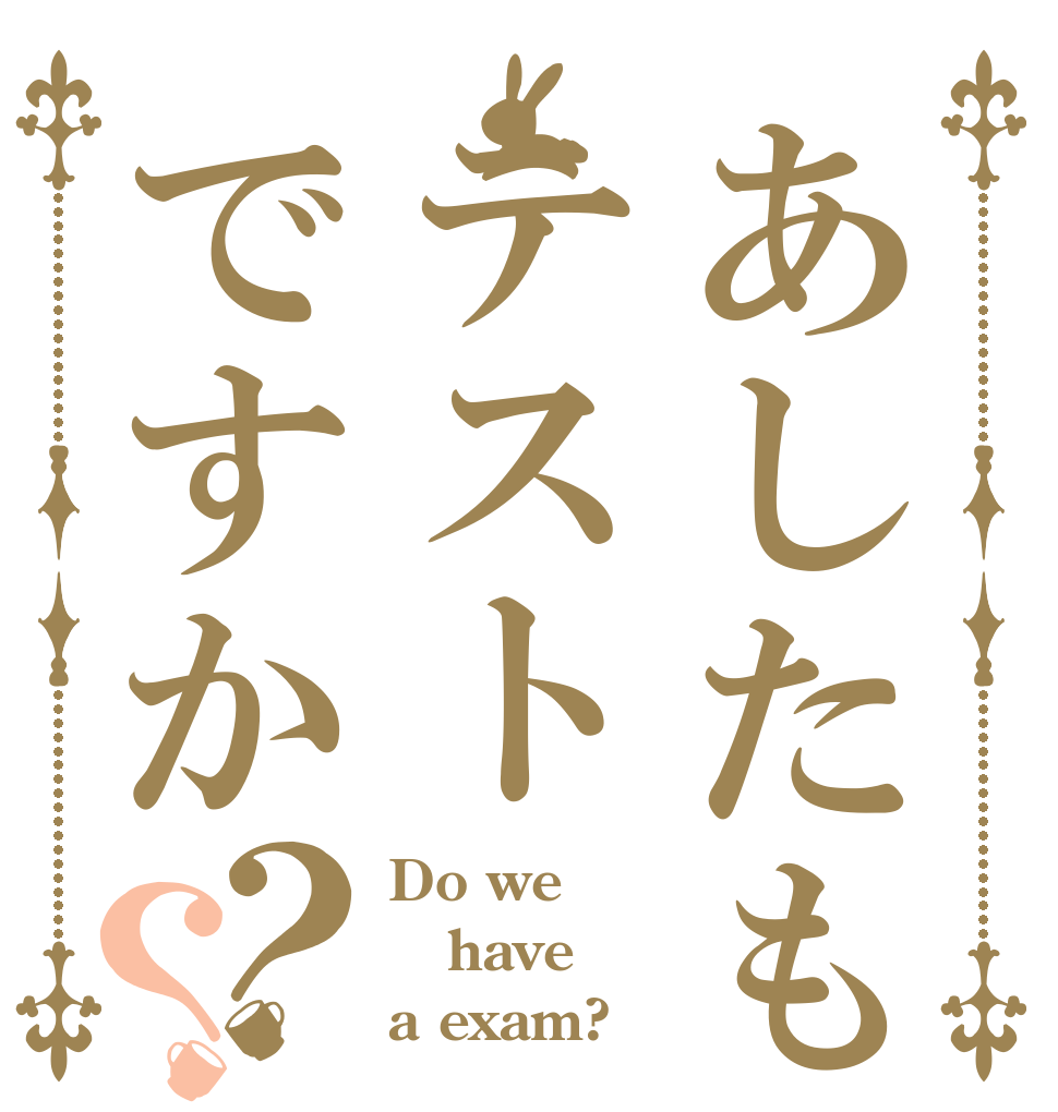 あしたもテストですか？？ Do we have a exam?
