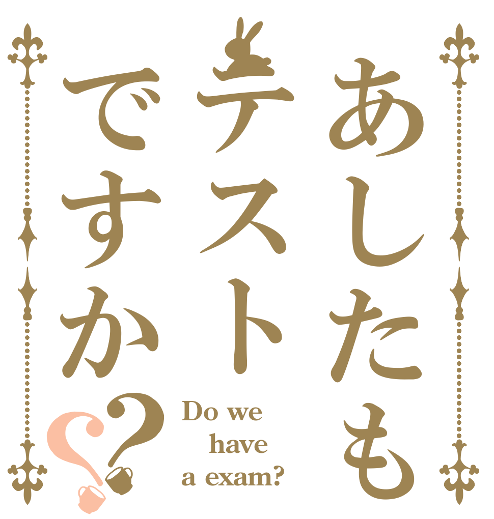 あしたもテストですか？？ Do we have a exam?