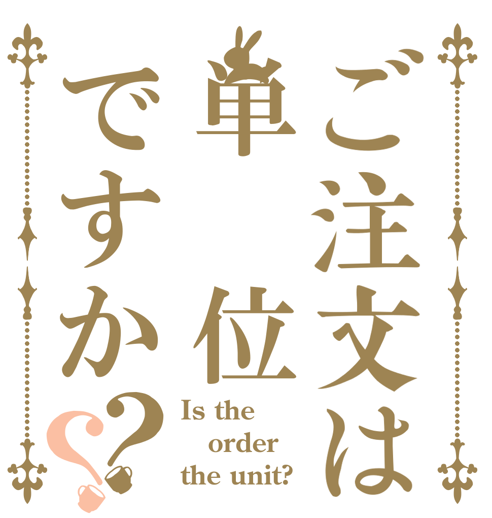 ご注文は単 位ですか？？ Is the order the unit?