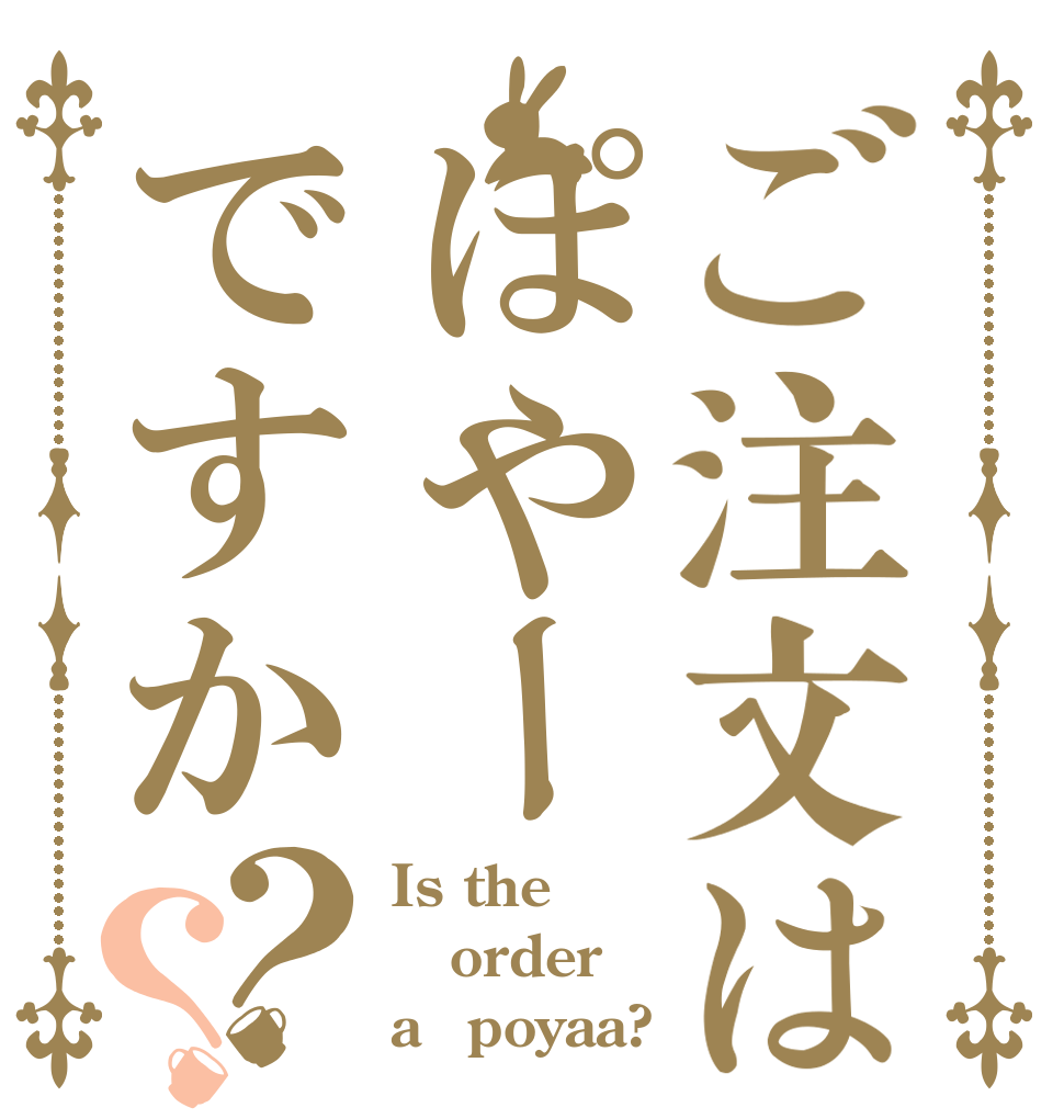 ご注文はぽやーですか？？ Is the order a　poyaa?