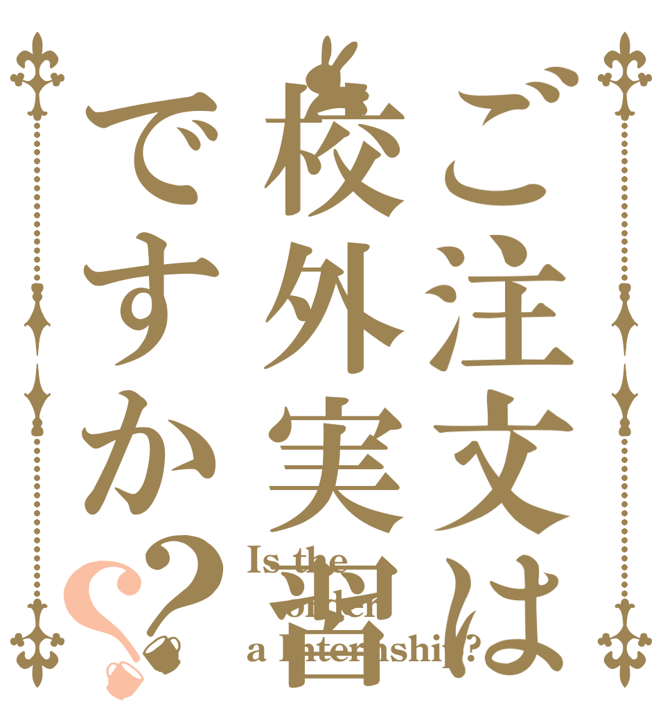 ご注文は校外実習ですか？？ Is the order a Internship?
