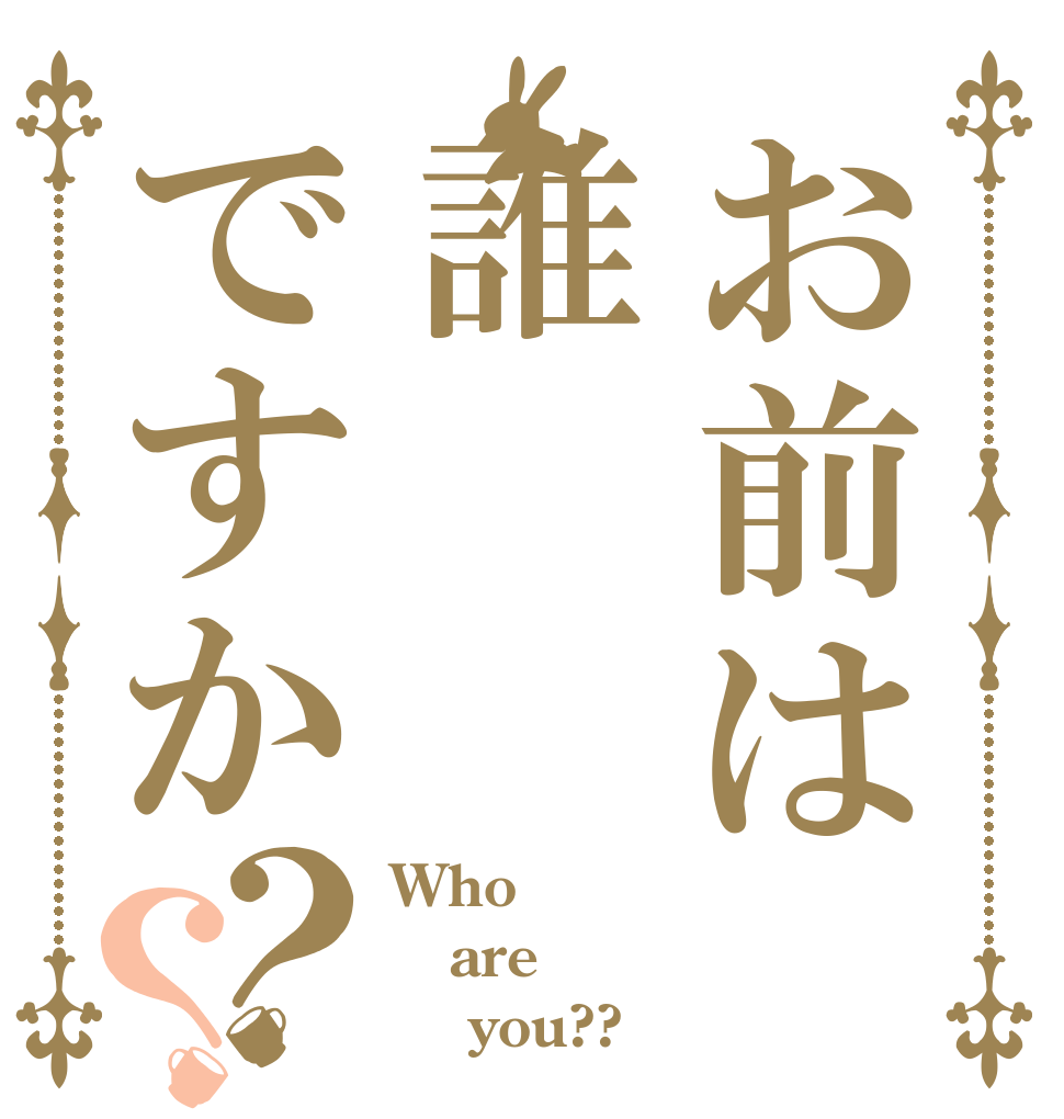 お前は誰ですか？？ Who are     you??