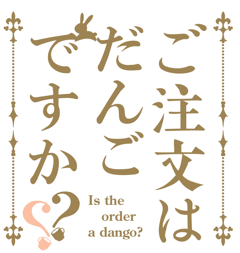 ご注文はだんごですか？？ Is the order a dango?