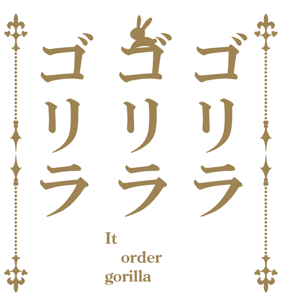 ゴリラゴリラゴリラ It order gorilla