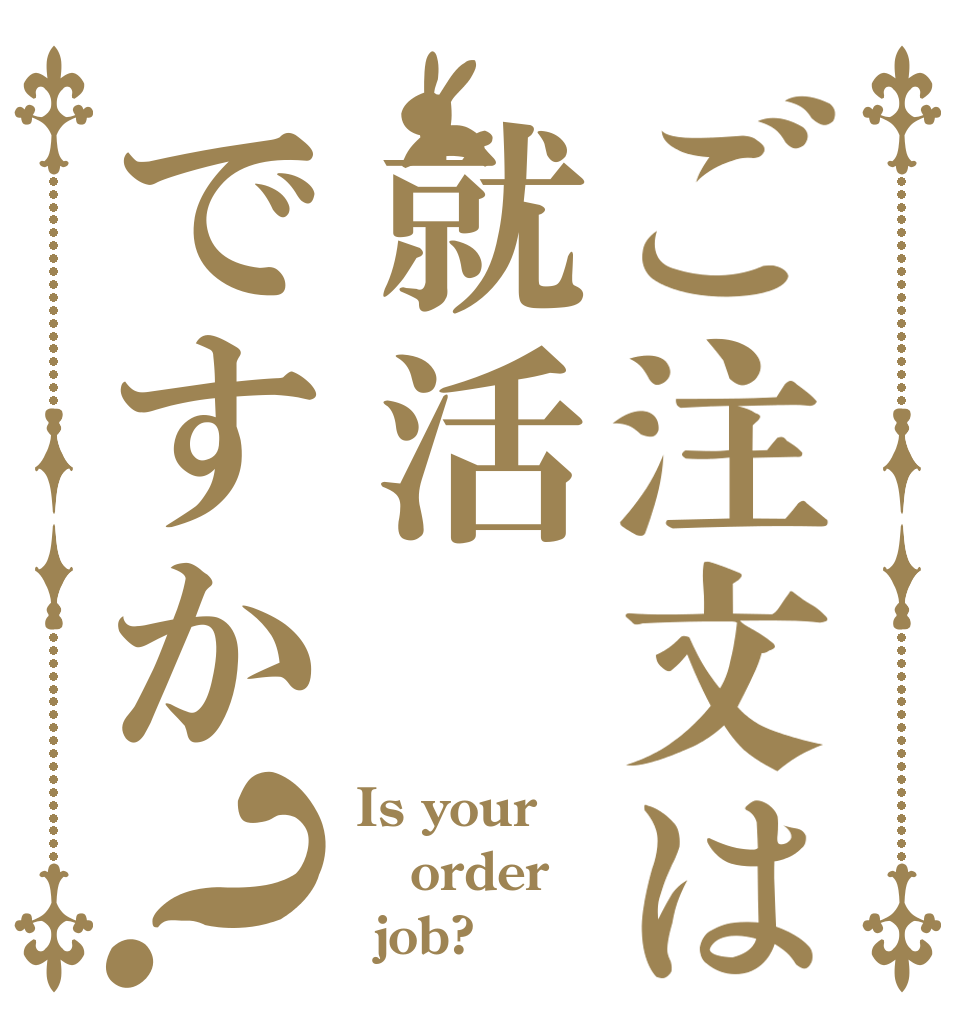 ご注文は就活ですか？ Is your order  job?