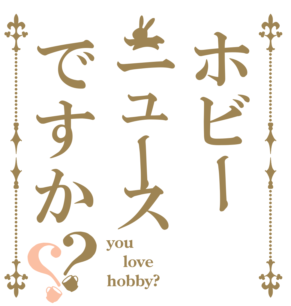 ホビーニュースですか？？ you love hobby?