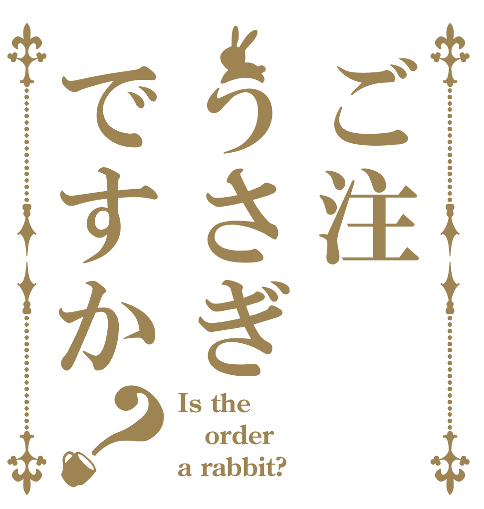 ご注うさぎですか？ Is the order a rabbit?