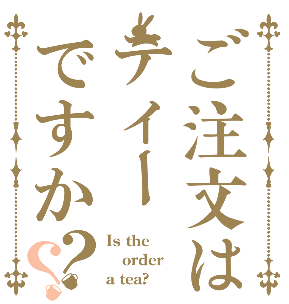 ご注文はティーですか？？ Is the order a tea?