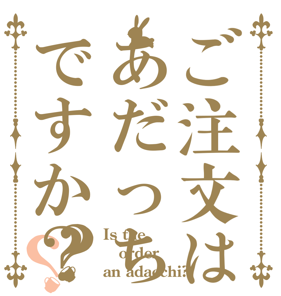 ご注文はあだっちですか？？？ Is the order an adacchi?