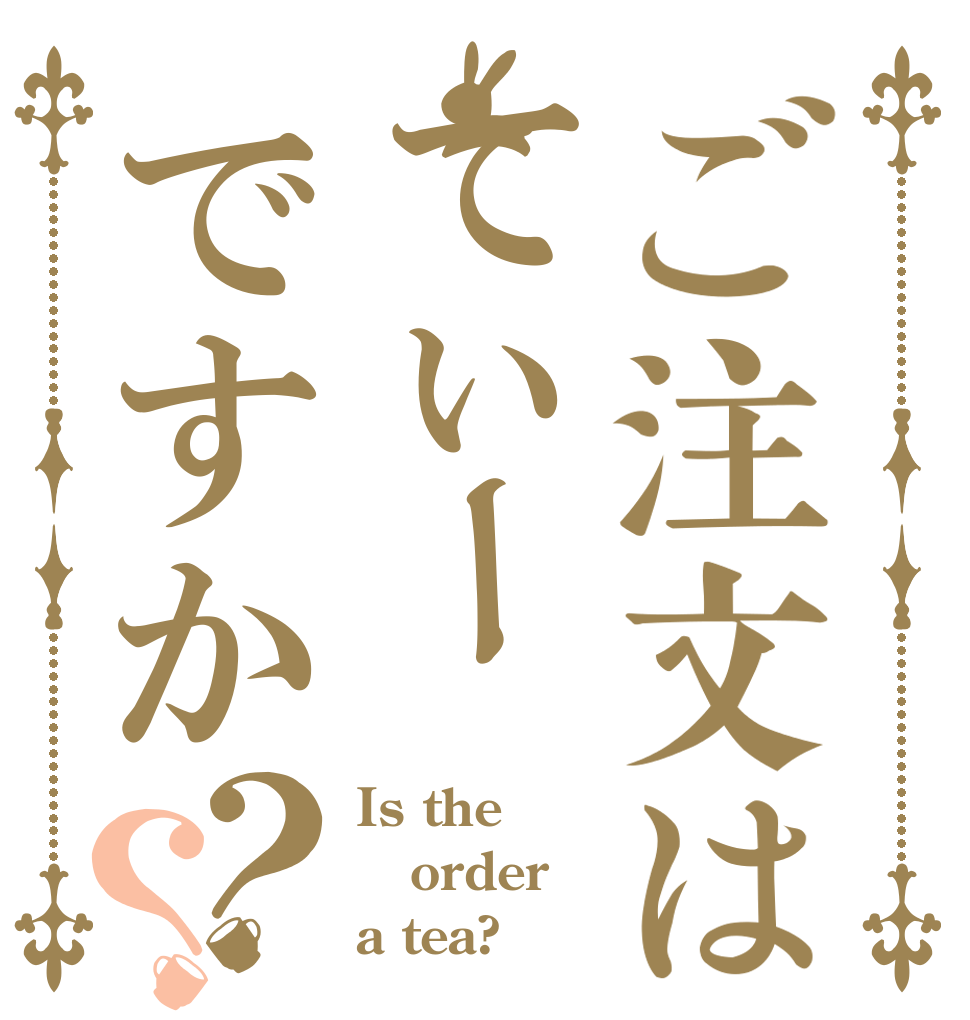 ご注文はてぃーですか？？ Is the order a tea?