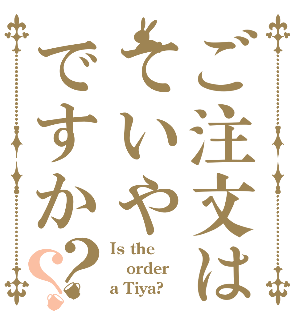 ご注文はていやですか？？ Is the order a Tiya?