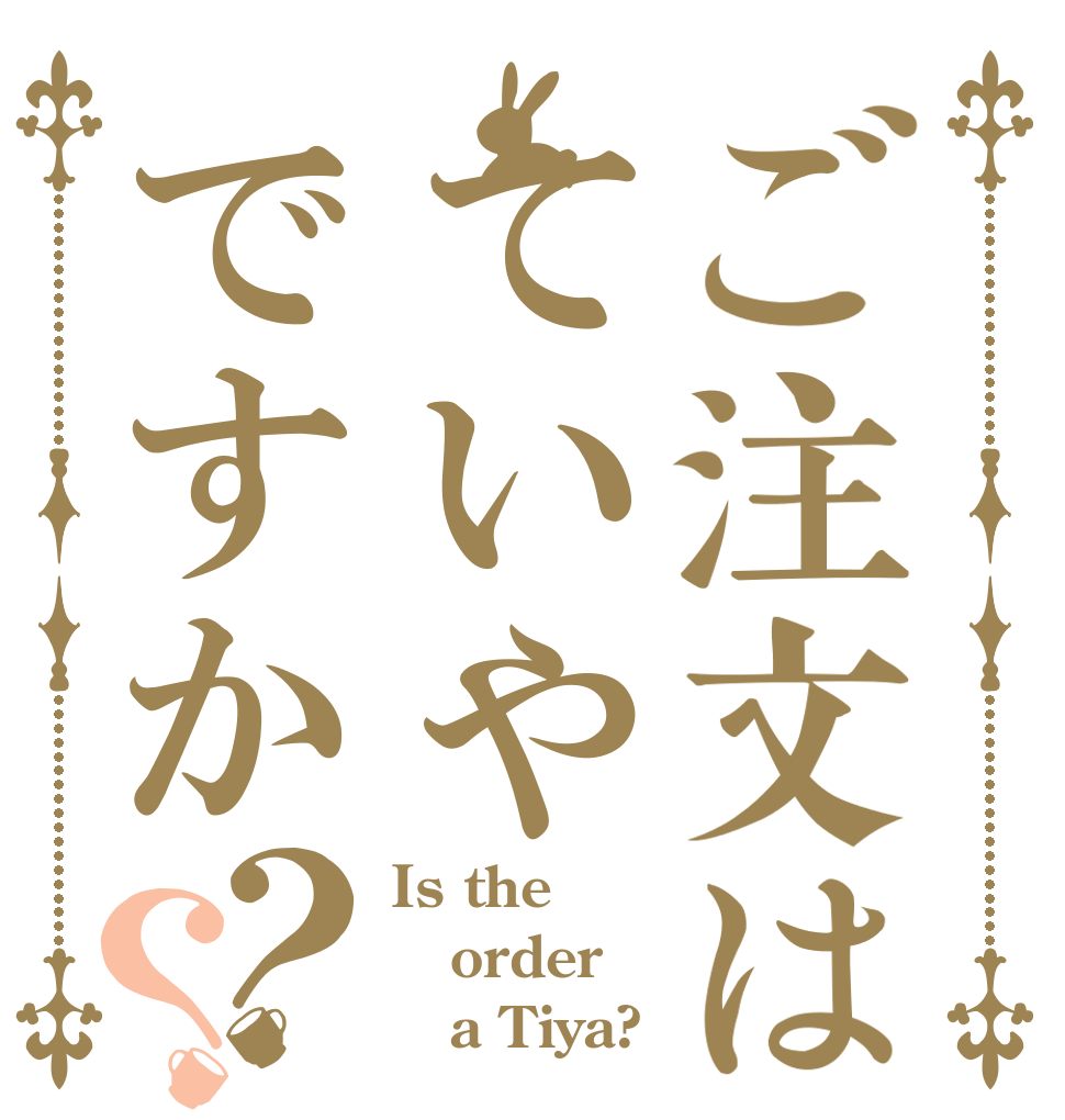 ご注文はていやですか？？ Is the order    a Tiya?