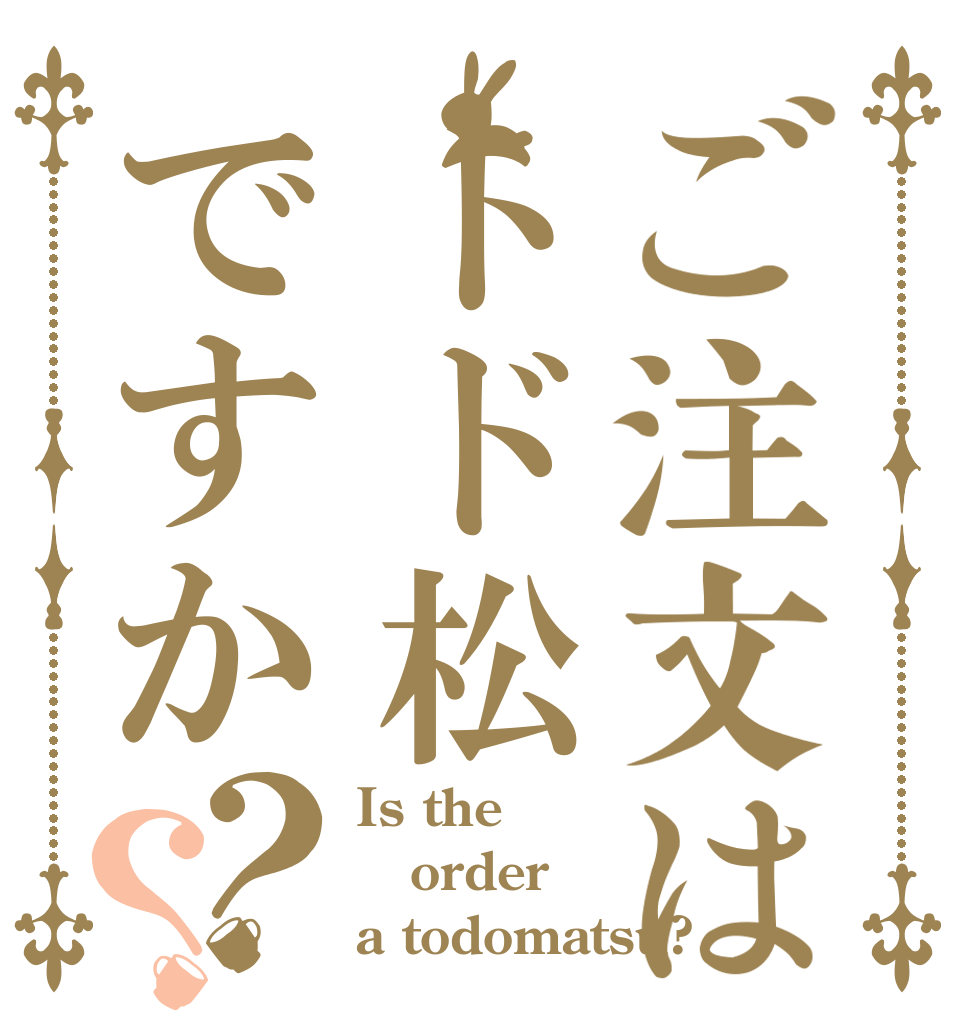 ご注文はトド松ですか？？ Is the order a todomatsu?