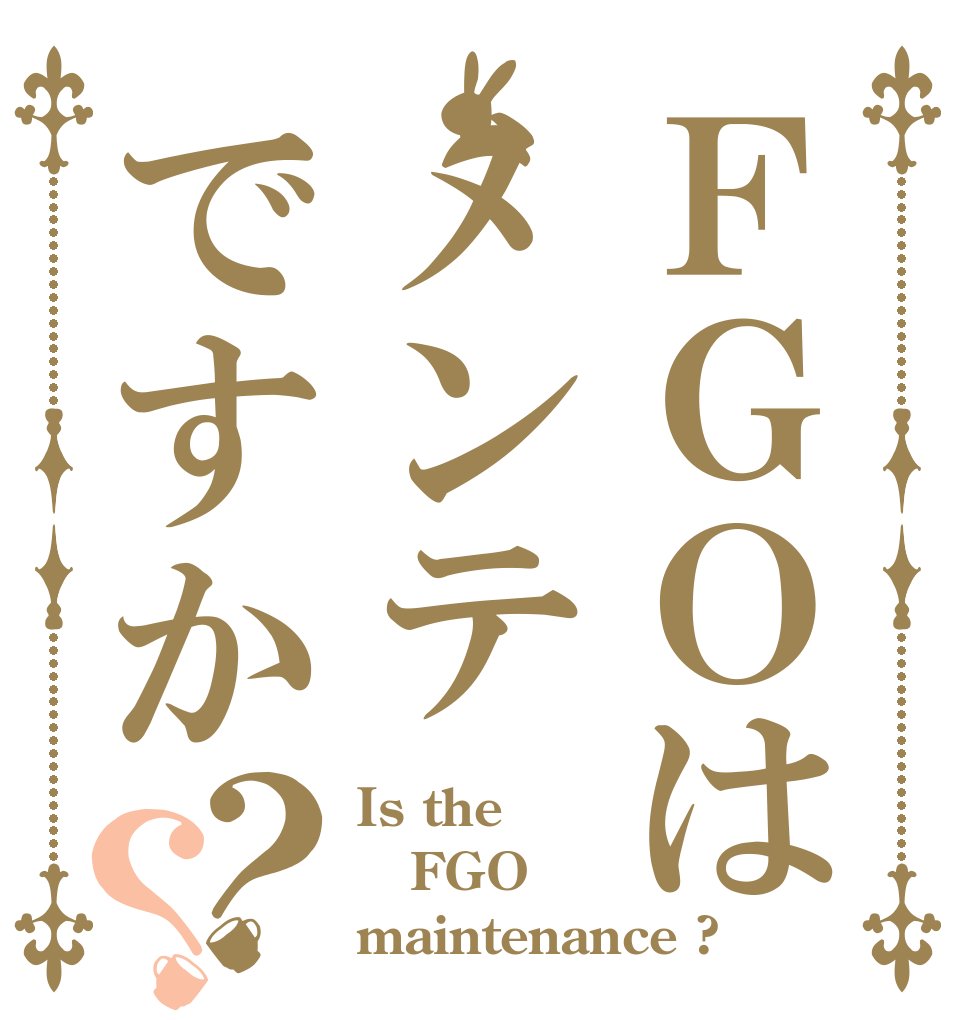 ＦＧＯはメンテですか？？ Is the FGO maintenance ?