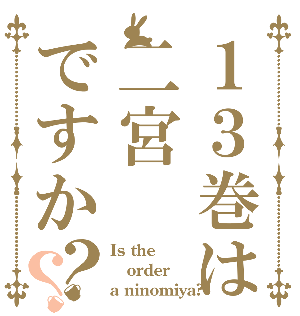 １３巻は二宮ですか？？ Is the order a ninomiya?