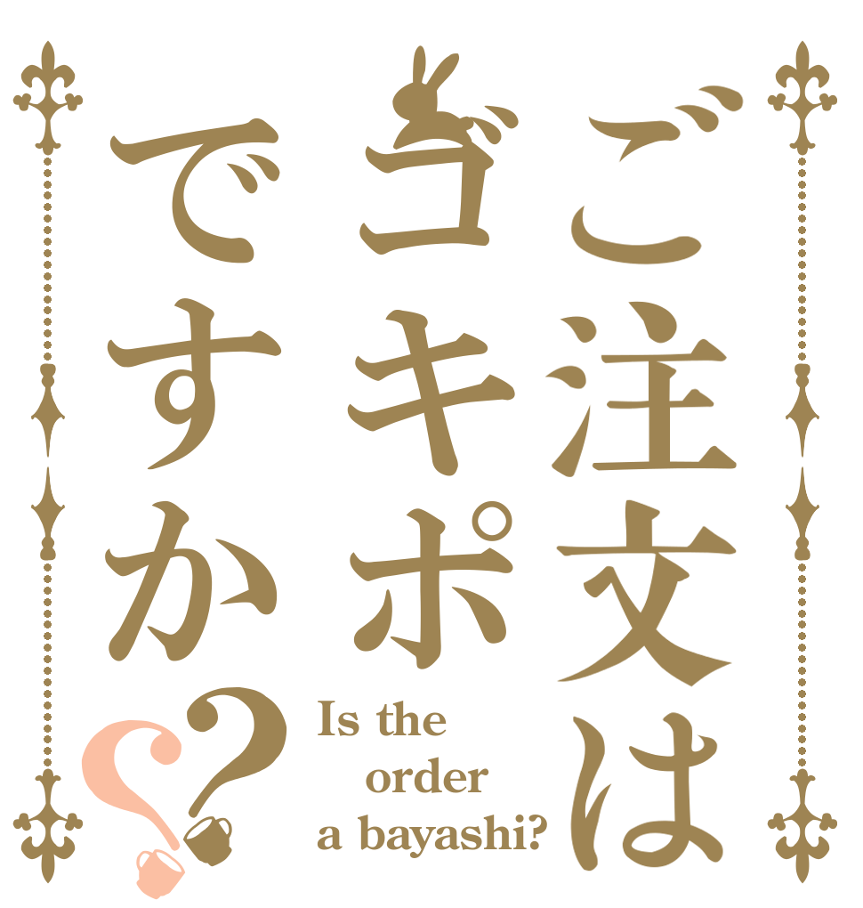 ご注文はゴキポですか？？ Is the order a bayashi?