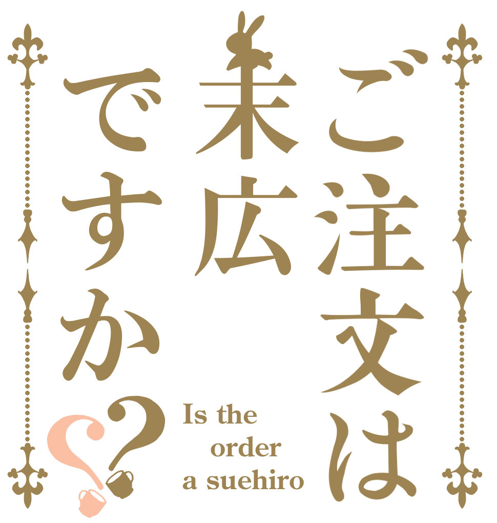 ご注文は末広ですか？？ Is the order a suehiro