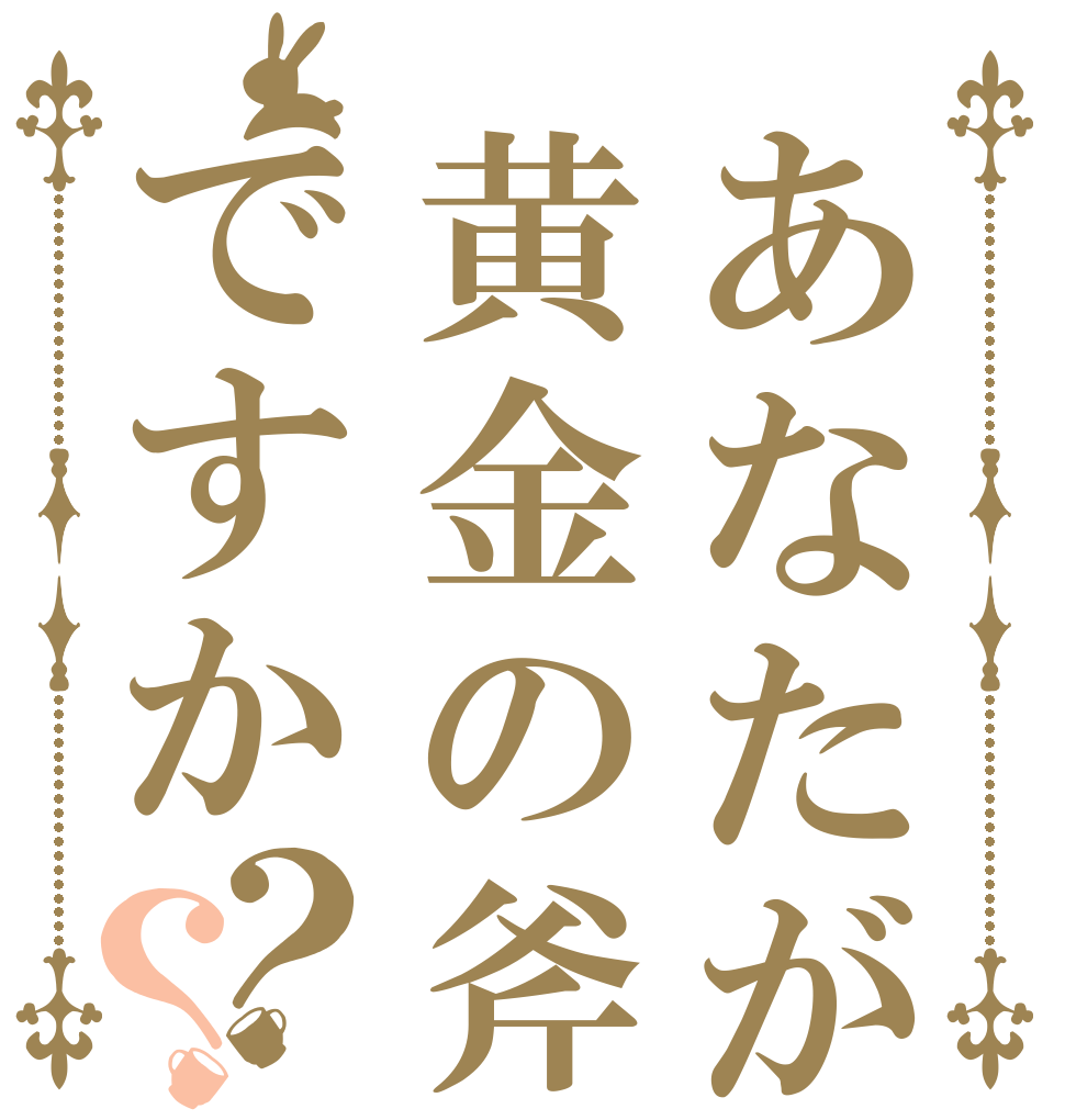 あなたが落としたのは黄金の斧ですか？？   