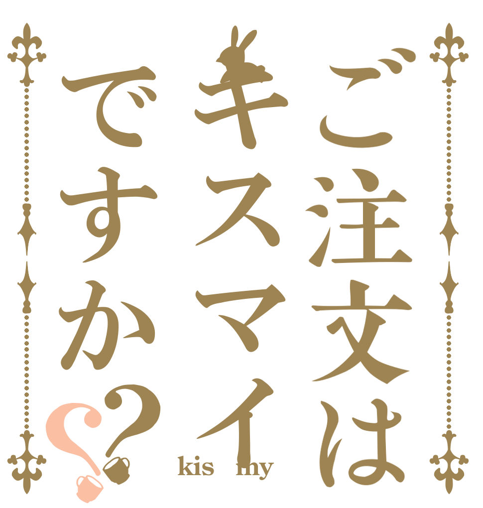 ご注文はキスマイですか？？   kis−my