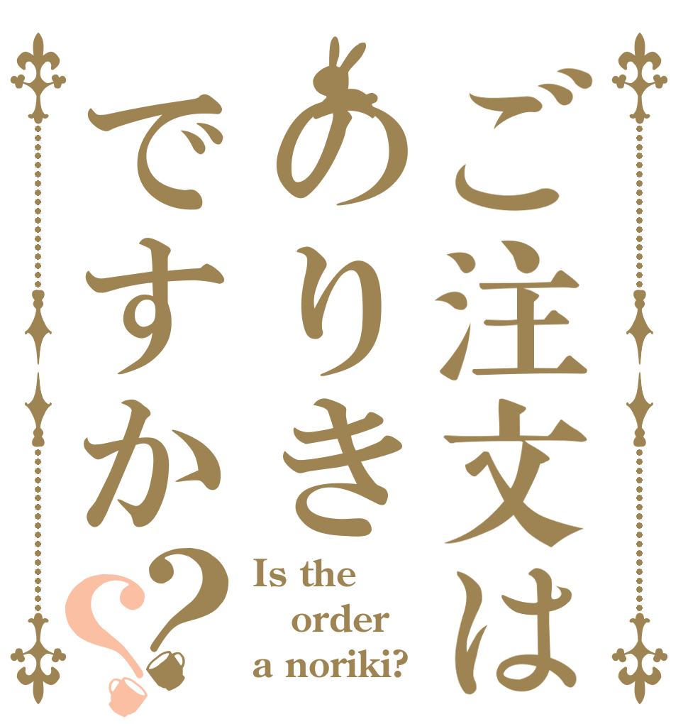 ご注文はのりきですか？？ Is the order a noriki?