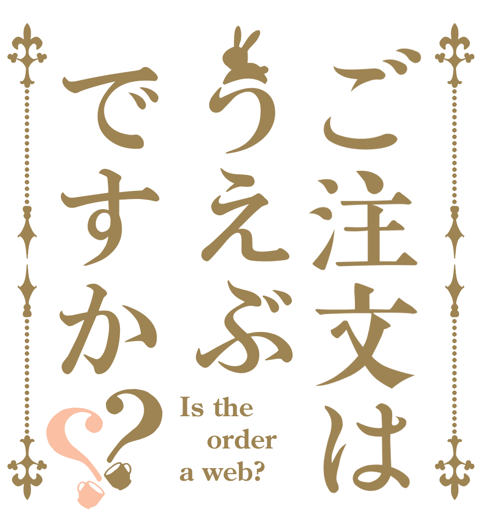 ご注文はうえぶですか？？ Is the order a web?