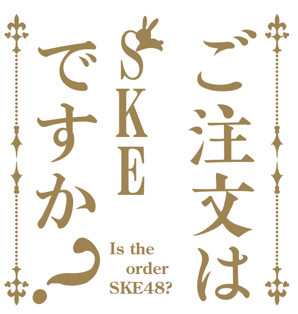 ご注文はSKEですか？ Is the order SKE48?