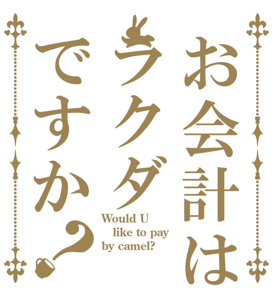 お会計はラクダですか？ Would U like to pay by camel?