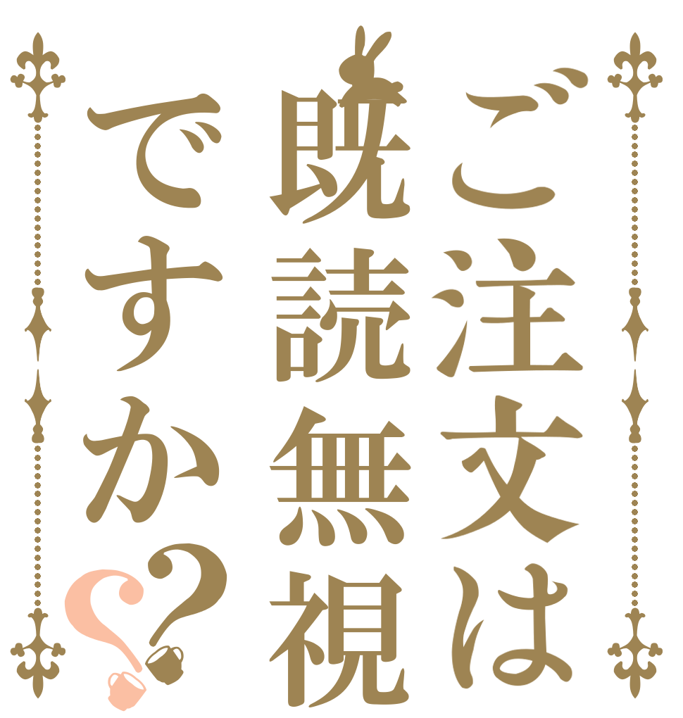 ご注文は既読無視ですか？？   