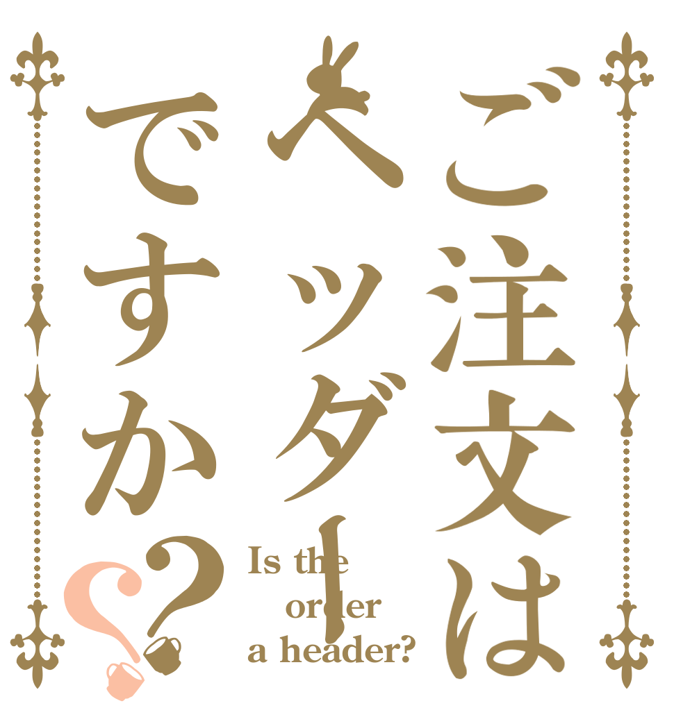 ご注文はヘッダーですか？？ Is the order a header?