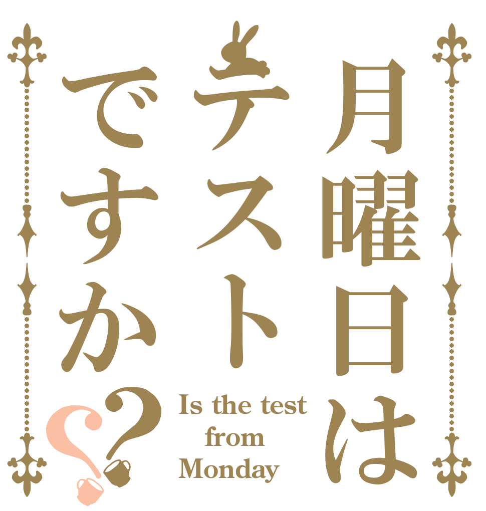 月曜日はテストですか？？ Is the test from Monday？