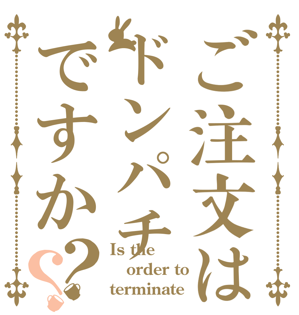 ご注文はドンパチですか？？ Is the order to terminate