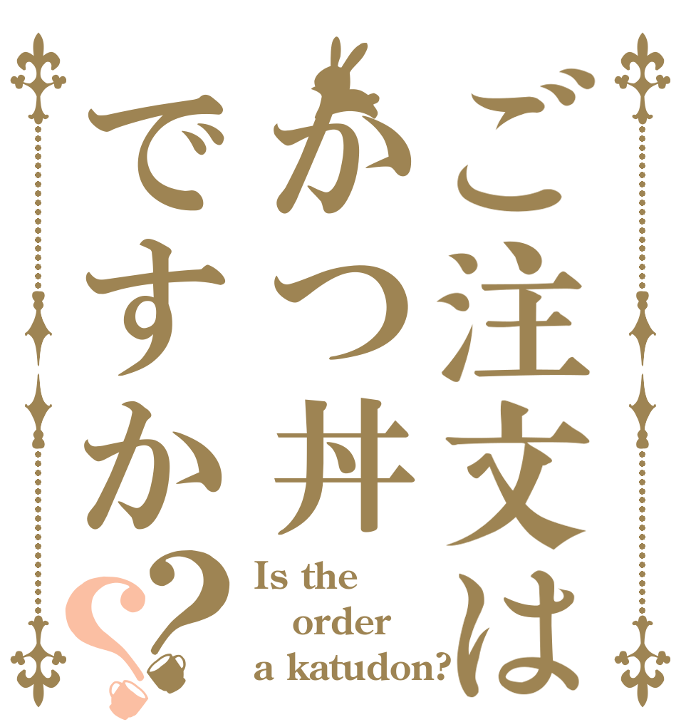 ご注文はかつ丼ですか？？ Is the order a katudon?