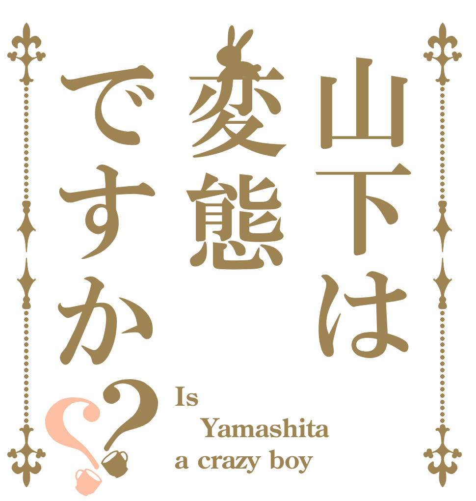 山下は変態ですか？？ Is  Yamashita a crazy boy
