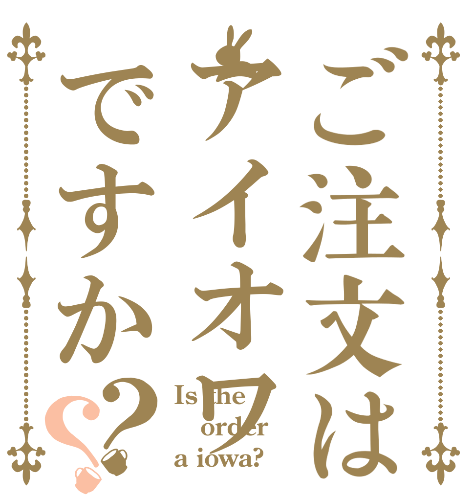 ご注文はアイオワですか？？ Is the order a iowa?