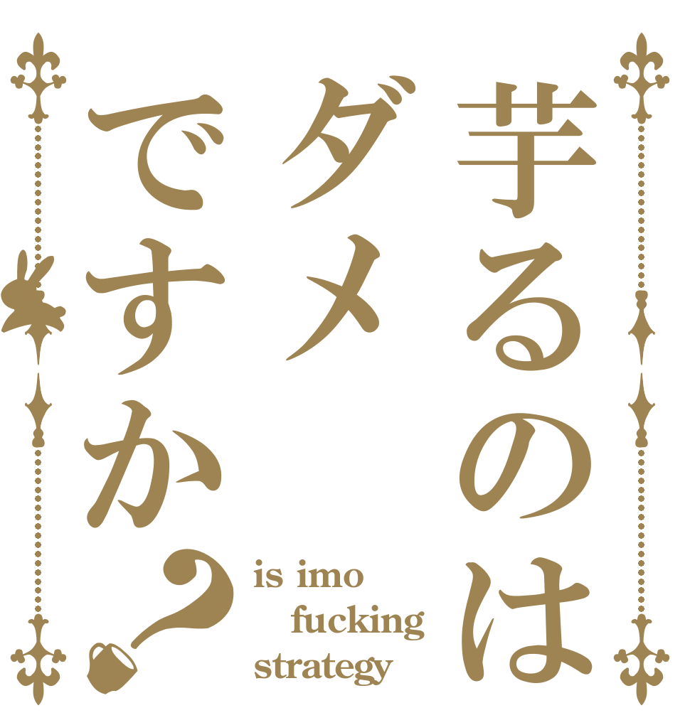 芋るのはダメですか？ is imo fucking strategy？