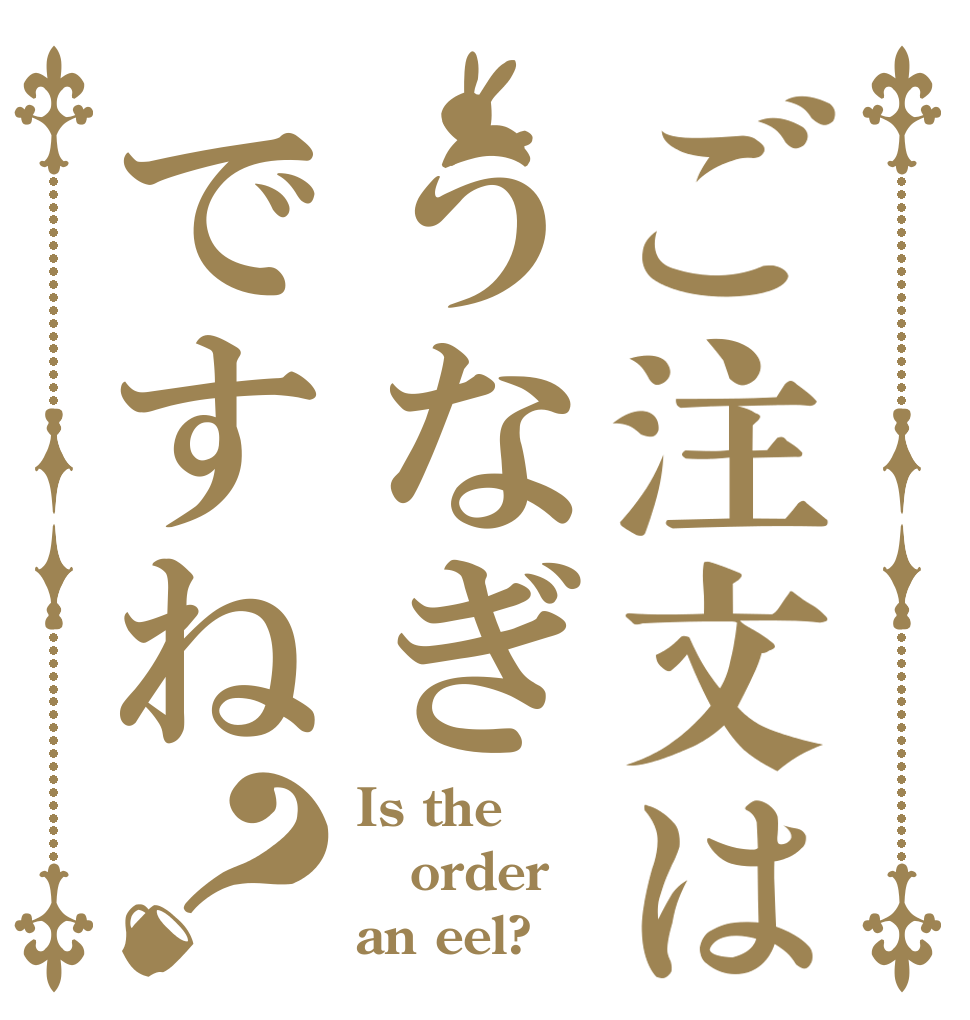 ご注文はうなぎですね？ Is the order an eel?