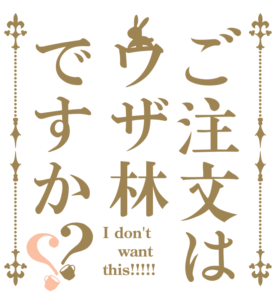 ご注文はウザ林ですか？？ I don't  want this!!!!!