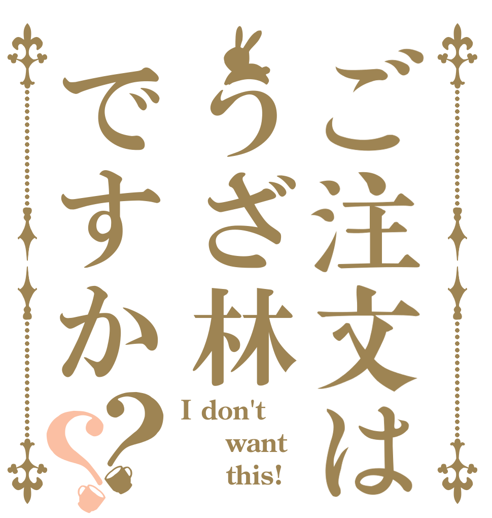 ご注文はうざ林ですか？？ I don't    want      this!