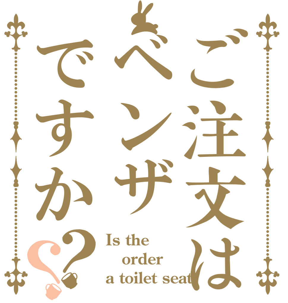 ご注文はベンザですか？？ Is the order a toilet seat