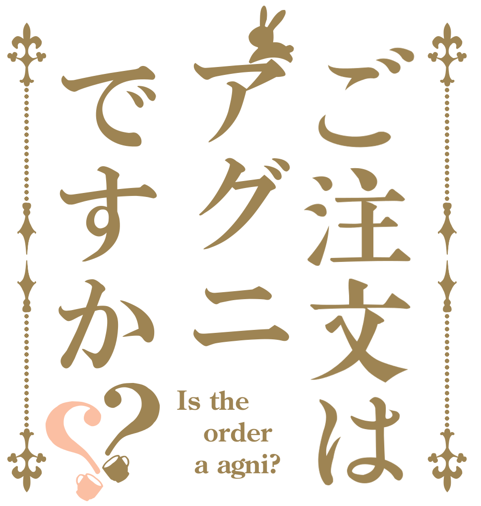 ご注文はアグニですか？？ Is the order   a agni?