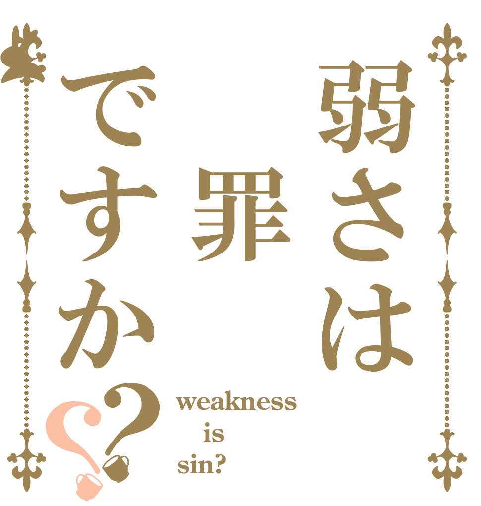 弱さは 罪ですか？？ weakness is sin?