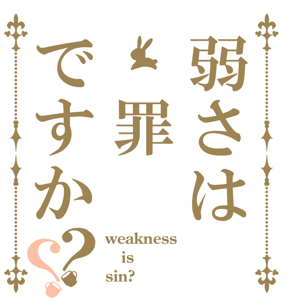 弱さは 罪ですか？？ weakness is sin?