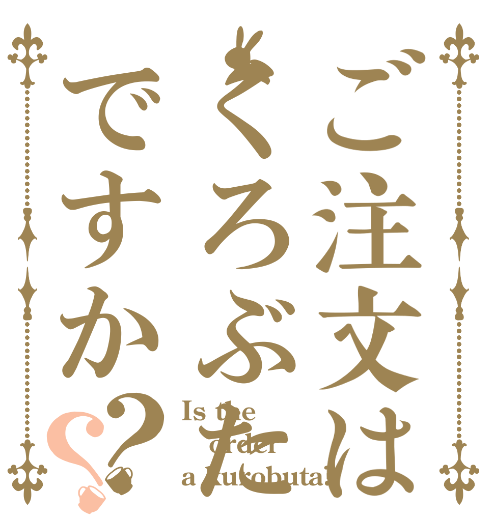 ご注文はくろぶたですか？？ Is the order a kurobuta?