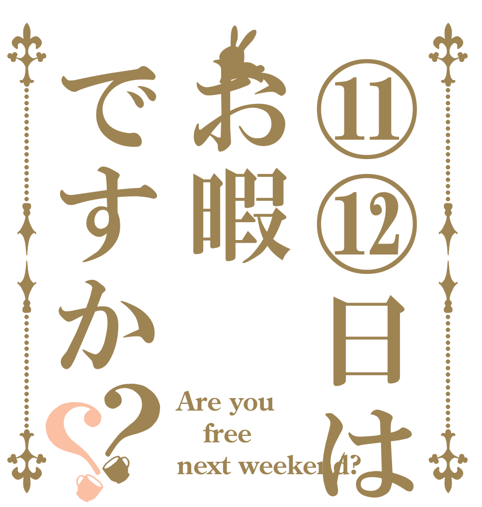 ⑪⑫日はお暇ですか？？ Are you free　 next weekend?