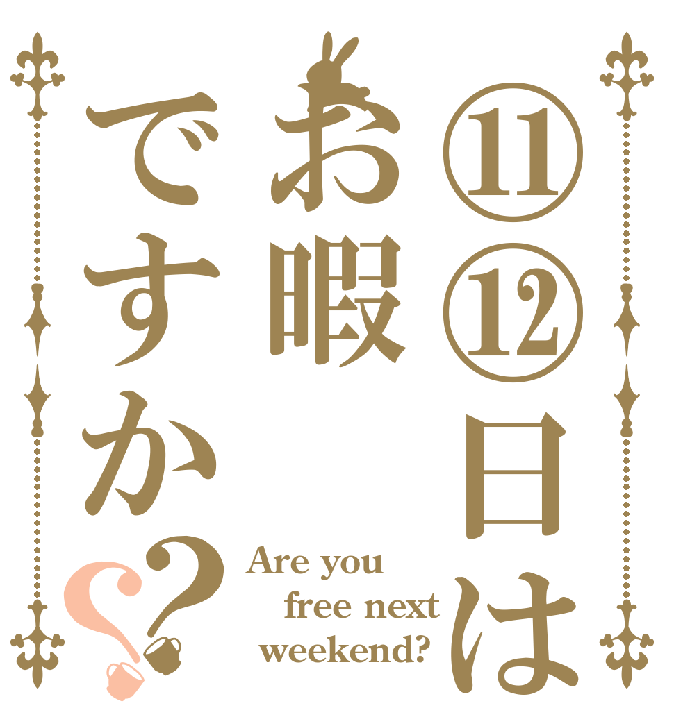 ⑪⑫日はお暇ですか？？ Are you free next  weekend?